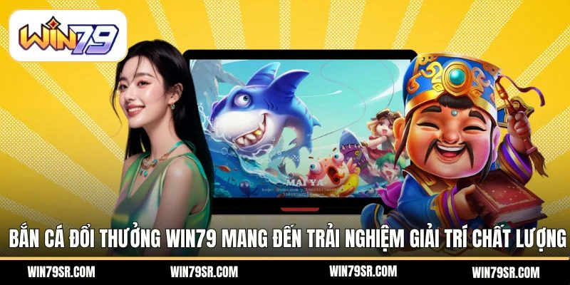 Bắn cá đổi thưởng Win79 mang đến trải nghiệm giải trí chất lượng