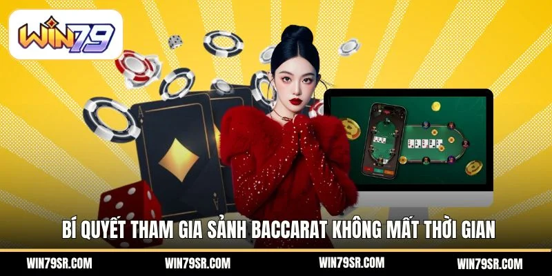 Bí quyết tham gia sảnh baccarat không mất thời gian