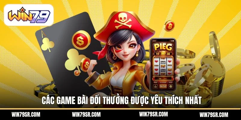 Các game bài đổi thưởng được yêu thích nhất