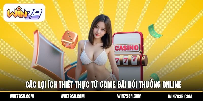 Các lợi ích thiết thực từ game bài đổi thưởng online