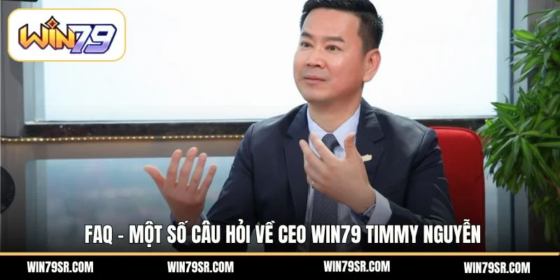 FAQ - Một số câu hỏi về CEO Win79 Timmy Nguyễn