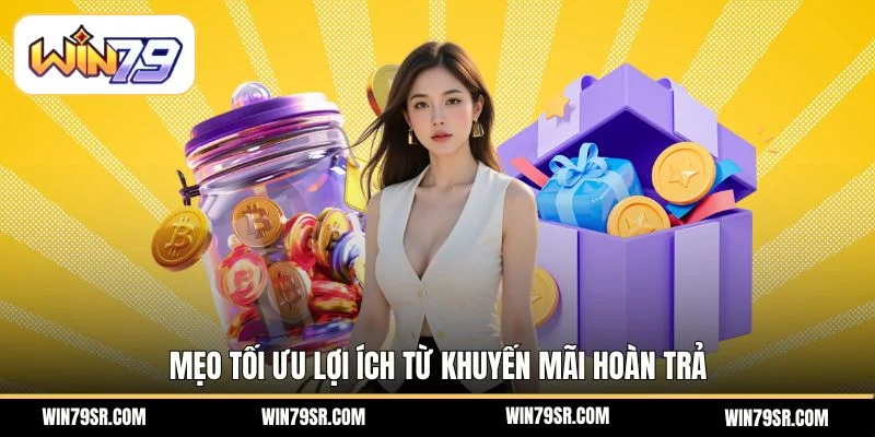 Mẹo tối ưu lợi ích từ khuyến mãi hoàn trả