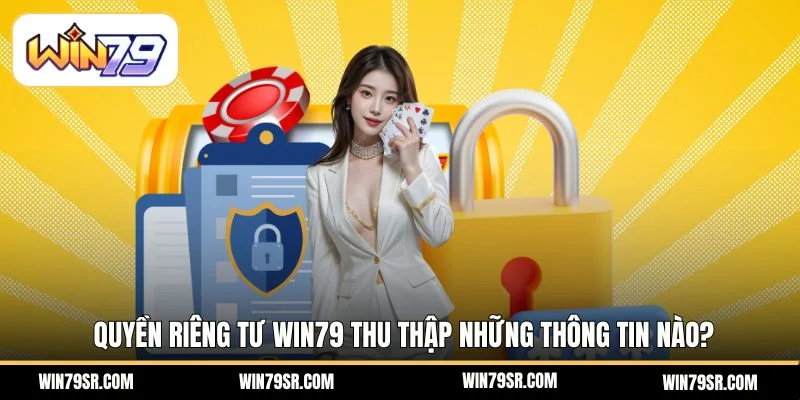 Quyền riêng tư Win79 thu thập những thông tin nào?