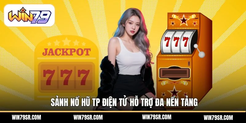 Sảnh nổ hũ TP Điện tử hỗ trợ đa nền tảng